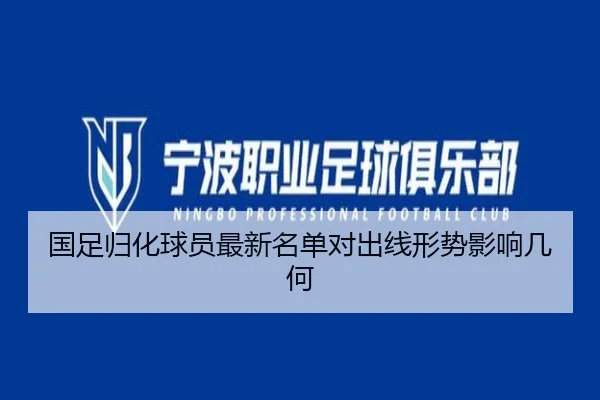 国足归化球员最新名单对出线形势影响几何