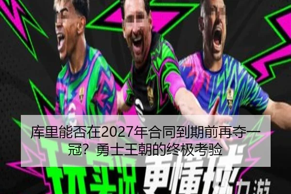 库里能否在2027年合同到期前再夺一冠？勇士王朝的终极考验